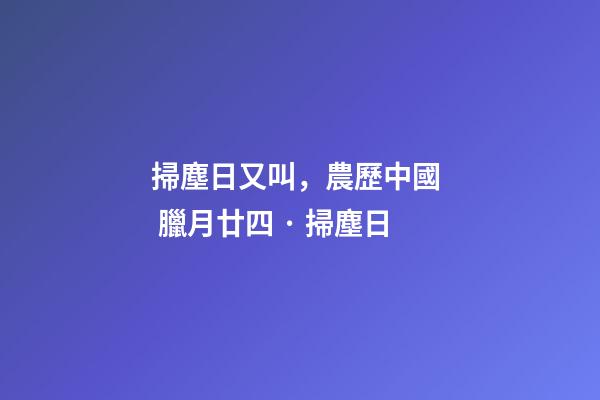 掃塵日又叫，農歷中國  臘月廿四 · 掃塵日-第1張-觀點-玄機派